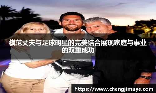 模范丈夫与足球明星的完美结合展现家庭与事业的双重成功