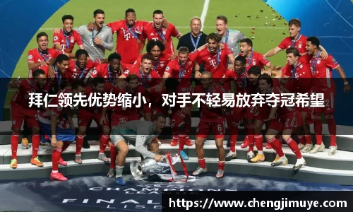 拜仁领先优势缩小，对手不轻易放弃夺冠希望